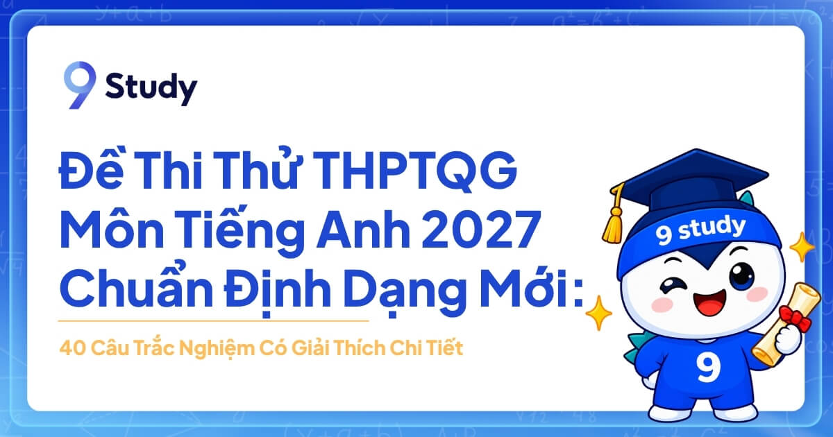 Đề Thi Thử THPT Quốc Gia Môn Tiếng Anh 2027 Chuẩn Định Dạng Mới: 40 Câu Trắc Nghiệm Có Giải Thích Chi Tiết