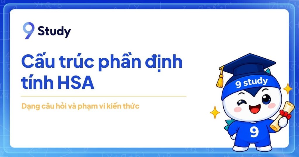 Cấu trúc phần định tính HSA: Dạng câu hỏi và phạm vi kiến thức 
