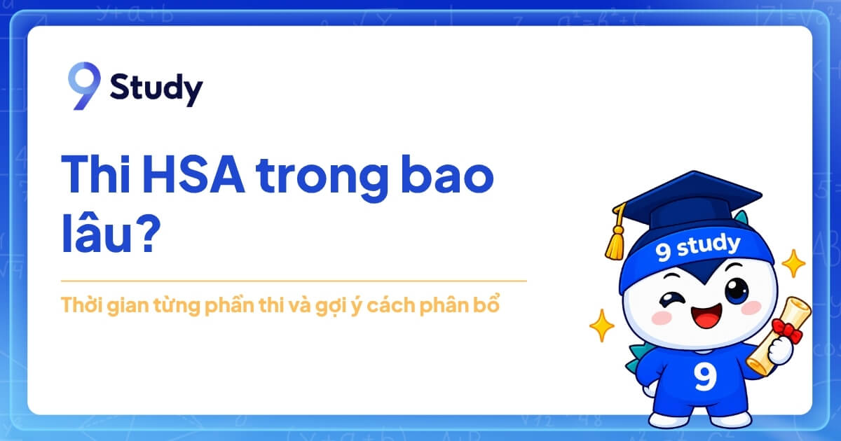 Thi HSA trong bao lâu? Thời gian từng phần thi và gợi ý cách phân bổ